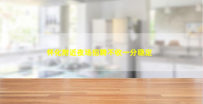 怀化附近夜场招聘不收一分稳定